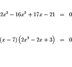 \begin{eqnarray*}&& \\
2x^{3}-16x^{2}+17x-21 &=&0 \\
&& \\
&& \\
\left( x-7\right) \left( 2x^{2}-2x+3\right) &=&0 \\
&& \\
&& \\
&&
\end{eqnarray*}