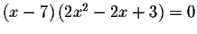 $\left( x-7\right) \left( 2x^{2}-2x+3\right) =0$