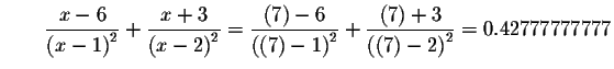 $\qquad \displaystyle \frac{x-6}{\left( x-1\right) ^{2}}+\displaystyle \frac{x+3...
...\frac{\left( 7\right) +3}{\left( \left( 7\right) -2\right) ^{2}}
=0.42777777777$