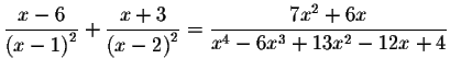 $\displaystyle \frac{x-6}{\left( x-1\right) ^{2}}+\displaystyle \frac{x+3
}{\left( x-2\right) ^{2}}=\displaystyle \frac{7x^{2}+6x}{x^{4}-6x^{3}+13x^{2}-12x+4}$