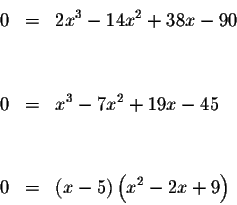 \begin{eqnarray*}0 &=&2x^{3}-14x^{2}+38x-90 \\
&& \\
&& \\
0 &=&x^{3}-7x^{2}+...
...\
&& \\
&& \\
0 &=&\left( x-5\right) \left( x^{2}-2x+9\right)
\end{eqnarray*}