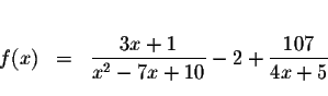 \begin{eqnarray*}&& \\
f(x) &=&\displaystyle \frac{3x+1}{x^{2}-7x+10}-2+\displaystyle \frac{107}{4x+5} \\
&&
\end{eqnarray*}