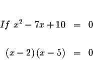 \begin{eqnarray*}&&\\
If\ x^{2}-7x+10 &=&0 \\
&& \\
\left( x-2\right) \left( x-5\right) &=&0\\
&&\\
&&
\end{eqnarray*}