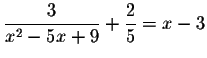 $\displaystyle \frac{3}{x^{2}-5x+9}+\displaystyle \frac{2}{5}=x-3\bigskip$