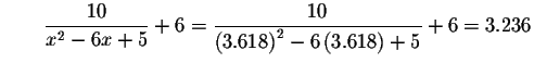 $\qquad \displaystyle \frac{10}{x^{2}-6x+5}+6=\displaystyle \frac{10}{\left( 3.618\right)
^{2}-6\left( 3.618\right) +5}+6=3.236$