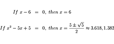 \begin{eqnarray*}&& \\
If\ x-6 &=&0,\ then\ x=6 \\
&& \\
If\ x^{2}-5x+5 &=&0,...
...aystyle \frac{5\pm \sqrt{5}}{2}\approx 3.618,1.382 \\
&& \\
&&
\end{eqnarray*}