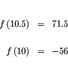 \begin{eqnarray*}&& \\
f\left( 10.5\right) &=&71.5 \\
&& \\
f\left( 10\right) &=&-56 \\
&&
\end{eqnarray*}