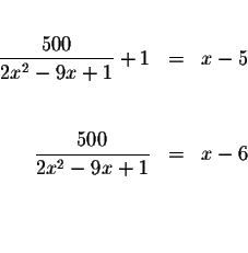 \begin{eqnarray*}&& \\
\displaystyle \frac{500}{2x^{2}-9x+1}+1 &=&x-5 \\
&& \\...
...displaystyle \frac{500}{2x^{2}-9x+1} &=&x-6 \\
&& \\
&& \\
&&
\end{eqnarray*}