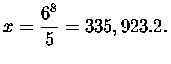 $x=\displaystyle \displaystyle \frac{6^{8}}{5}=335,923.2.\bigskip\bigskip\bigskip $