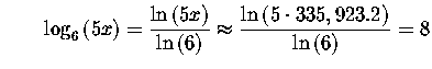 $\qquad \log _{6}\left( 5x\right) =\displaystyle \displaystyle \frac{\ln \left( ...
...displaystyle \frac{\ln \left( 5\cdot 335,923.2\right) }{\ln
\left( 6\right) }=8$