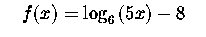 $\quad f(x)=\log _{6}\left(
5x\right) -8\quad $