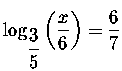 $\log _{\displaystyle \frac{3}{5}}\left(\displaystyle \frac{x}{6}\right) = \displaystyle \frac{6}{7
}$