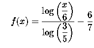 $\quad f(x)=\displaystyle \frac{\log \left( \displaystyle \frac{x}{6}\right) }{\log
\left( \displaystyle \frac{3}{5}\right) }-\displaystyle \frac{6}{7}$