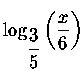 $\log _{\displaystyle \frac{3}{5}}\left(
\displaystyle \frac{x}{6}\right) $