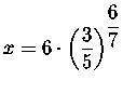 $x=6\cdot \left( \displaystyle \frac{3}{5}\right) ^{\displaystyle \displaystyle \frac{6}{7}}$