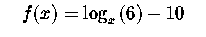 $\quad f(x)=\log _{x}\left(
6\right) -10\quad $