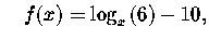 $\quad f(x)=\log _{x}\left( 6\right) -10,$