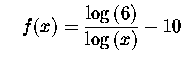 $\quad f(x)=\displaystyle \frac{\log \left(
6\right) }{\log \left( x\right) }-10$