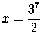 $x=\displaystyle \frac{3^{7}}{2}$