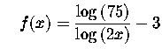 $\quad f(x)=
\displaystyle \frac{\log \left( 75\right) }{\log \left( 2x\right)
}-3$