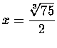 $x=\displaystyle \frac{\sqrt[3]{75}}{2}$