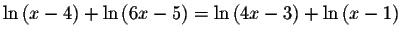 $\ln \left( x-4\right) +\ln \left( 6x-5\right)
=\ln \left( 4x-3\right) +\ln \left( x-1\right) $