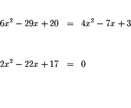 \begin{eqnarray*}&& \\
6x^{2}-29x+20 &=&4x^{2}-7x+3 \\
&& \\
&& \\
2x^{2}-22x+17 &=&0 \\
&& \\
&& \\
&&
\end{eqnarray*}