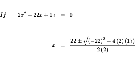 \begin{eqnarray*}&& \\
If\qquad 2x^{2}-22x+17 &=&0 \\
&& \\
&& \\
x &=&\disp...
...left( 2\right) \left(
17\right) }}{2\left( 2\right) } \\
&& \\
\end{eqnarray*}