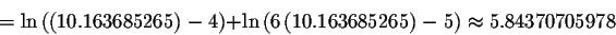 \begin{displaymath}=\ln \left( \left( 10.163685265\right) -4\right) +\ln \left( 6\left(
10.163685265\right) -5\right) \approx 5.84370705978
\end{displaymath}