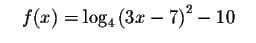 $\quad f(x)=\log _{4}\left(
3x-7\right) ^{2}-10\quad $