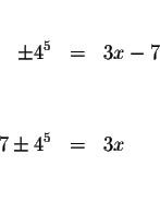 \begin{eqnarray*}&& \\
\pm 4^{5} &=&3x-7 \\
&& \\
&& \\
7\pm 4^{5} &=&3x \\
&& \\
\end{eqnarray*}