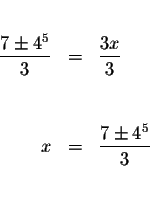 \begin{eqnarray*}&& \\
\displaystyle \frac{7\pm 4^{5}}{3} &=&\displaystyle \fra...
...&& \\
&& \\
x &=&\displaystyle \frac{7\pm 4^{5}}{3} \\
&& \\
\end{eqnarray*}