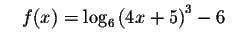 $\quad f(x)=\log _{6}\left(
4x+5\right) ^{3}-6\quad $