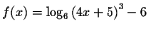 $f(x)=\log _{6}\left(
4x+5\right) ^{3}-6$