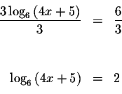 \begin{eqnarray*}&& \\
\displaystyle \frac{3\log _{6}\left( 4x+5\right) }{3} &=...
...\\
&& \\
\log _{6}\left( 4x+5\right) &=&2 \\
&& \\
&& \\
&&
\end{eqnarray*}