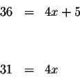 \begin{eqnarray*}&& \\
36 &=&4x+5 \\
&& \\
&& \\
31 &=&4x \\
&& \\
\end{eqnarray*}