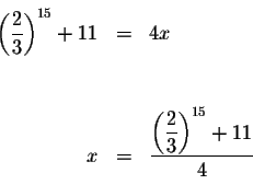 \begin{eqnarray*}&& \\
\left( \displaystyle \frac{2}{3}\right) ^{15}+11 &=&4x \...
...{\left( \displaystyle \frac{2}{3}\right) ^{15}+11}{4} \\
&& \\
\end{eqnarray*}