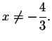 $x\neq -\displaystyle \frac{4}{3}.$