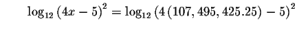 $\qquad \log _{12}\left( 4x-5\right) ^{2}=\log _{12}\left( 4\left(
107,495,425.25\right) -5\right) ^{2}$