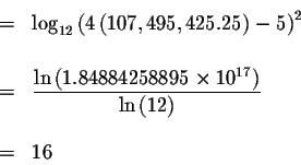 \begin{eqnarray*}&& \\
&=&\log _{12}\left( 4\left( 107,495,425.25\right) -5\rig...
... 10^{17}\right) }{\ln \left(
12\right) } \\
&& \\
&=&16 \\
&&
\end{eqnarray*}