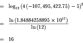 \begin{eqnarray*}&& \\
&=&\log _{12}\left( 4\left( -107,495,422.75\right) -5\ri...
... 10^{17}\right) }{\ln \left(
12\right) } \\
&& \\
&=&16 \\
&&
\end{eqnarray*}