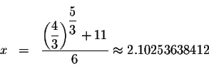 \begin{eqnarray*}&& \\
x &=&\displaystyle \frac{\left( \displaystyle \frac{4}{3...
... ^{\displaystyle \frac{5}{3}}+11}{6}\approx
2.10253638412 \\
&&
\end{eqnarray*}