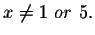 $x\neq 1\ or\ 5.$