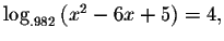 $\log
_{.982}\left( x^{2}-6x+5\right) =4,$