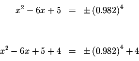 \begin{eqnarray*}&& \\
x^{2}-6x+5 &=&\pm \left( 0.982\right) ^{4} \\
&& \\
&& \\
x^{2}-6x+5+4 &=&\pm \left( 0.982\right) ^{4}+4 \\
&& \\
\end{eqnarray*}