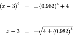 \begin{eqnarray*}&& \\
\left( x-3\right) ^{2} &=&\pm \left( 0.982\right) ^{4}+4...
...& \\
x-3 &=&\pm \sqrt{4\pm \left( 0.982\right) ^{4}} \\
&& \\
\end{eqnarray*}