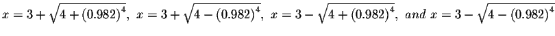 $x=3+\sqrt{4+\left( 0.982\right) ^{4}},\ x=3+\sqrt{
4-\left( 0.982\right) ^{4}},...
...-\sqrt{4+\left( 0.982\right) ^{4}},\ and\
x=3-\sqrt{4-\left( 0.982\right) ^{4}}$