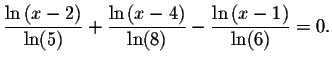 $\displaystyle \frac{\ln \left( x-2\right) }{\ln (5)}+\displaystyle \frac{\ln
\l...
...x-4\right) }{\ln (8)}-\displaystyle \frac{\ln \left( x-1\right) }{\ln (6)}
=0. $