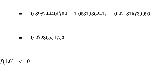 \begin{eqnarray*}&& \\
&=&-0.898244401704+1.05319362417-0.427815739996 \\
&& \\
&& \\
&=&-0.27286651753 \\
&& \\
&& \\
f(1.6) &<&0
\end{eqnarray*}