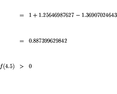 \begin{eqnarray*}&& \\
&=&1+1.25646987627-1.36907024643 \\
&& \\
&& \\
&=&0.887399629842 \\
&& \\
&& \\
f(4.5) &>&0 \\
&& \\
&& \\
&&
\end{eqnarray*}